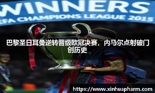 巴黎圣日耳曼逆转晋级欧冠决赛，内马尔点射破门创历史