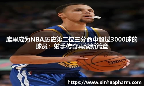 库里成为NBA历史第二位三分命中超过3000球的球员：射手传奇再续新篇章