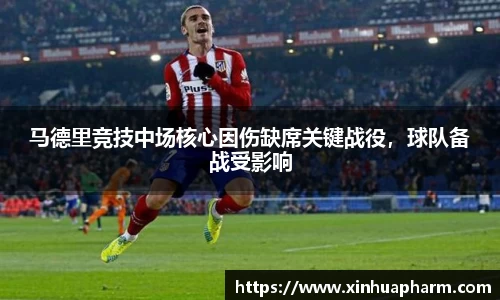 马德里竞技中场核心因伤缺席关键战役，球队备战受影响
