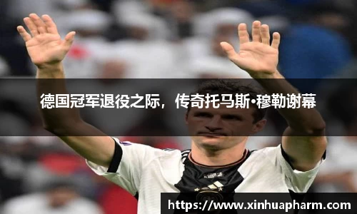 德国冠军退役之际，传奇托马斯·穆勒谢幕