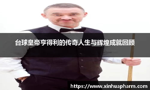 台球皇帝亨得利的传奇人生与辉煌成就回顾