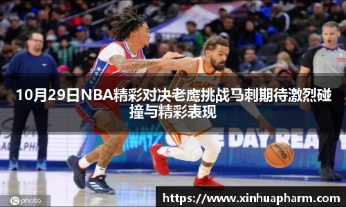 10月29日NBA精彩对决老鹰挑战马刺期待激烈碰撞与精彩表现