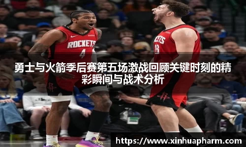 勇士与火箭季后赛第五场激战回顾关键时刻的精彩瞬间与战术分析