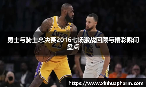 勇士与骑士总决赛2016七场激战回顾与精彩瞬间盘点