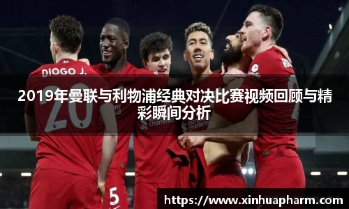 2019年曼联与利物浦经典对决比赛视频回顾与精彩瞬间分析