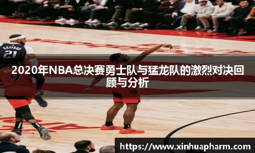 2020年NBA总决赛勇士队与猛龙队的激烈对决回顾与分析
