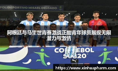 阿根廷与马里世青赛激战正酣青年球员展现无限潜力与激情